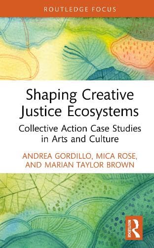 Shaping Creative Justice Ecosystems: Collective Action Case Studies in Arts and Culture