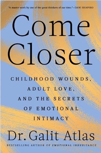 Come Closer: Childhood Wounds, Adult Love and the Secrets of Emotional Intimacy