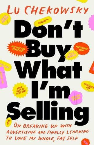 Don't Buy What I'm Selling: On Breaking Up with Advertising and Finally Learning to Love My Whole, Fat Self