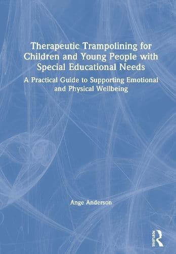 Therapeutic Trampolining for Children and Young People with Special Educational Needs: A Practical Guide to Supporting Emotional and Physical Wellbeing