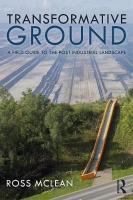 Transformative Ground: A Field Guide to the Post-Industrial Landscape