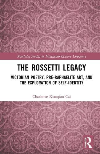 The Rossetti Legacy: Victorian Poetry, Pre-Raphaelite Art, and the Exploration of Self-Identity