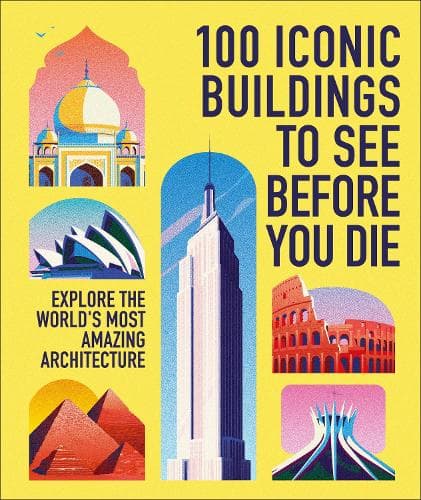 100 Iconic Buildings to See Before You Die: Explore the World´s Most Amazing Architecture