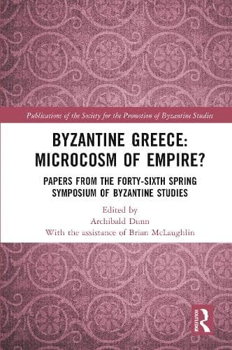 Byzantine Greece: Microcosm of Empire?: Papers from the Forty-sixth Spring Symposium of Byzantine Studies