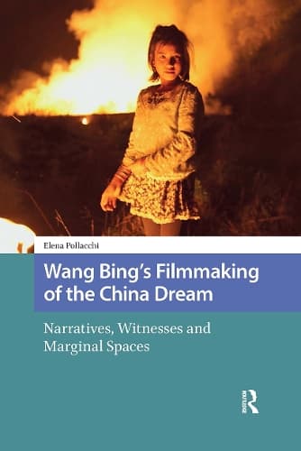 Wang Bing's Filmmaking of the China Dream: Narratives, Witnesses and Marginal Spaces