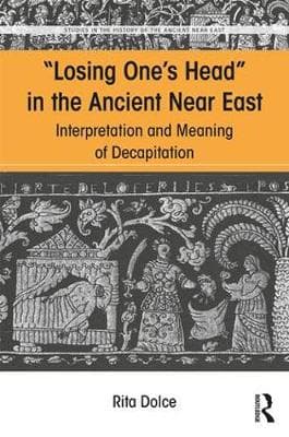Losing One's Head in the Ancient Near East: Interpretation and Meaning of Decapitation