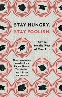 Stay Hungry, Stay Foolish: Advice for the Rest of Your Life - Classic Graduation Speeches