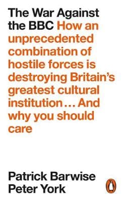 The War Against the BBC: How an Unprecedented Combination of Hostile Forces Is Destroying Britain's Greatest Cultural Institution... And Why You Should Care