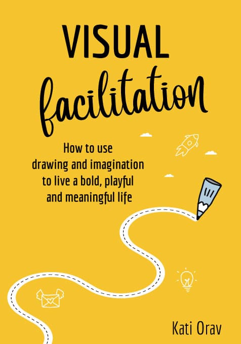 Visual Facilitation. How to use drawing and imagination to live a bold, playful and meaningful life. 