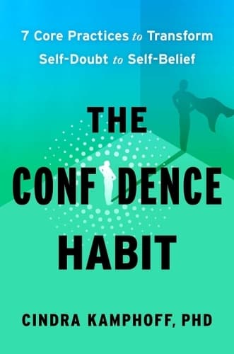 The Confidence Habit: 7 Core Practices to Transform Self-Doubt to Self-Belief