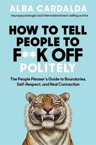 How to Tell People to F**k Off Politely: The People Pleaser’s Guide to Boundaries, Self-Respect and Real Connection