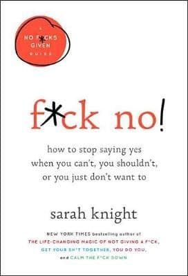 F*ck No!: How to Stop Saying Yes When You Can't, You Shouldn't, or You Just Don't Want to
