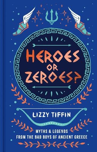 Heroes or Zeroes?: Myths and Legends from the Bad Boys of Ancient Greece