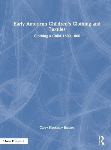Early American Children’s Clothing and Textiles: Clothing a Child 1600-1800