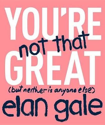 You're Not That Great: (But Neither Is Anyone Else)