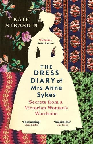 The Dress Diary of Mrs Anne Sykes: Secrets from a Victorian Woman’s Wardrobe