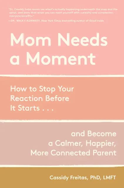 Mom Needs a Moment: How to Stop Your Reaction Before It Starts . . . and Become a Calmer, Happier, More Connected Parent