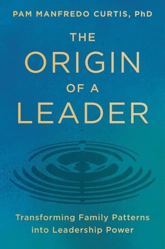 The Origin of a Leader: Transforming Family Patterns into Leadership Power