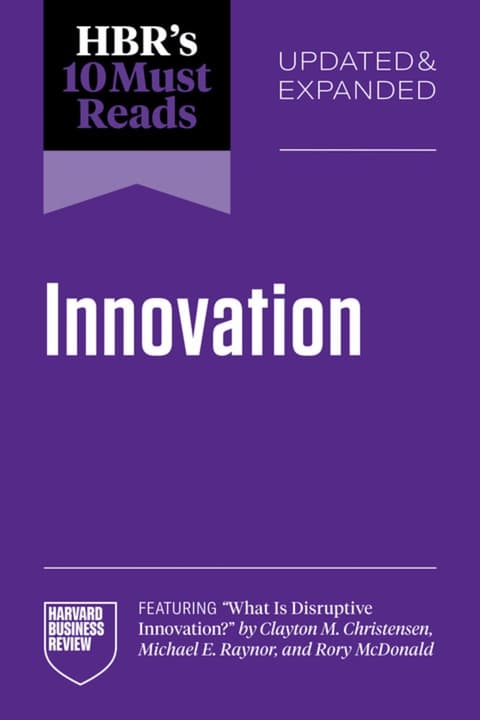 HBR´s 10 Must Reads on Innovation, Updated & Expanded (featuring "What Is Disruptive Innovation?" by Clayton M. Christensen, Michael E. Raynor, and Rory McDonald)
