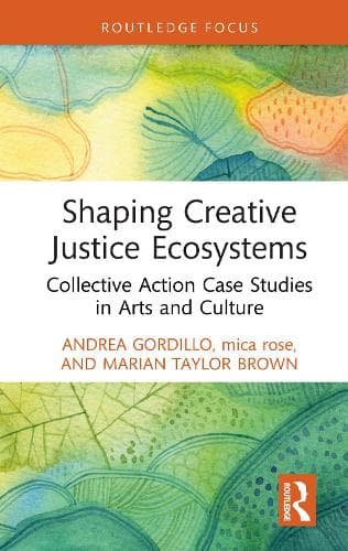 Shaping Creative Justice Ecosystems: Collective Action Case Studies in Arts and Culture