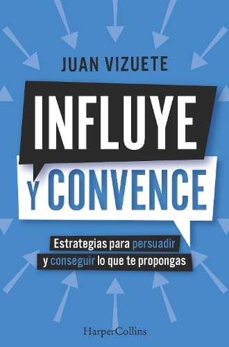 Influye Y Convence (Influence and Convince - Spanish Edition): Estrategias Para Persuadir Y Conseguir Lo Que Te Propongas (Strategies to Persuade and Achieve Your Goals)