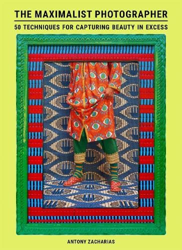 The Maximalist Photographer: 50 techniques for capturing beauty in excess