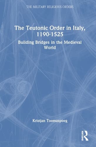The Teutonic Order in Italy, 1190-1525: Building Bridges in the Medieval World