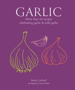 Garlic - More Than 65 Recipes Celebrating Garlic & Wild Garlic