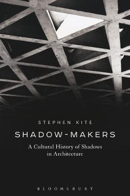 Shadow-Makers: A Cultural History of Shadows in Architecture
