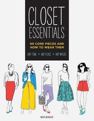 Closet Essentials: 60 Core Pieces and How to Wear Them: Any Time * Any Place * Any Where