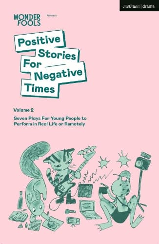 Positive Stories For Negative Times, Volume 2: Seven Plays For Young People to Perform in Real Life or Remotely