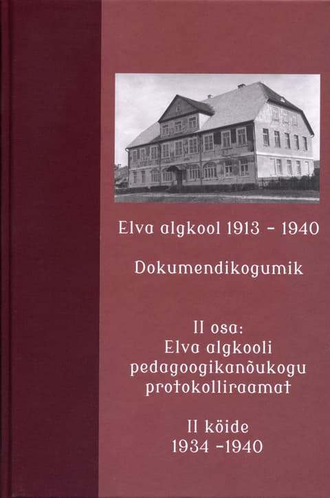 Elva algkool 1913-1940. Dokumendikogumik. II osa: Elva algkooli pedagoogikanõukogu protokolliraamat II köide 1934 - 1940