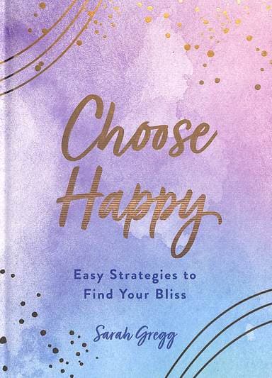 Choose Happy- Easy Strategies to Find Your Bliss