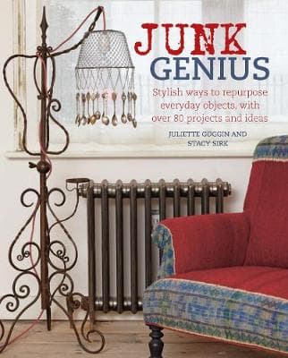 Junk Genius: Stylish Ways to Repurpose Everyday Objects, with Over 80 Projects and Ideas
