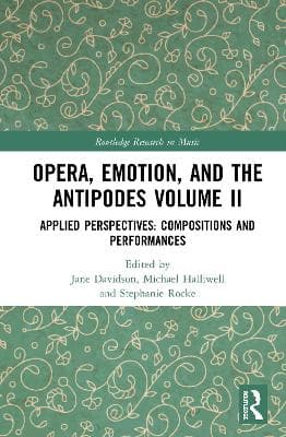 Opera, Emotion, and the Antipodes Volume II: Applied Perspectives: Compositions and Performances
