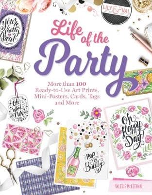 Life of the Party Papercrafting: More Than 100 Ready-To-Use Art Prints, Mini-Posters, Cards, Tags, and More