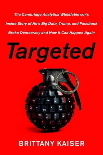 Targeted: The Cambridge Analytica Whistleblower´s Inside Story of How Big Data, Trump, and Facebook Broke Democracy and How It Can Happen Again