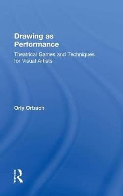 Drawing as Performance: Theatrical Games and Techniques for Visual Artists