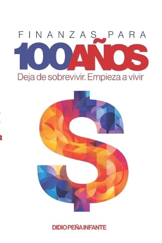 Finanzas para 100 Años: Deja de sobrevivir. Empieza a vivir