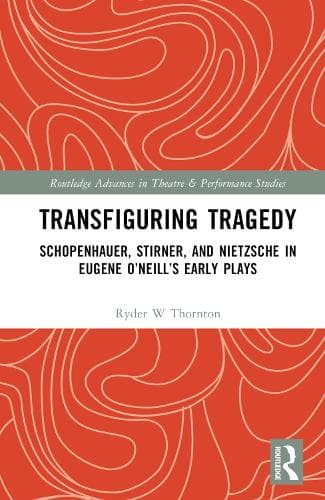 Transfiguring Tragedy: Schopenhauer, Stirner, and Nietzsche in Eugene O’Neill’s Early Plays