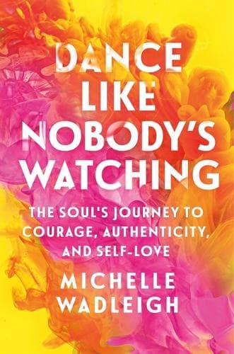 Dance Like Nobody's Watching: The Soul's Journey to Courage, Authenticity, and Self-Love