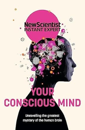 New Scientist Instant Expert: Your Conscious Mind