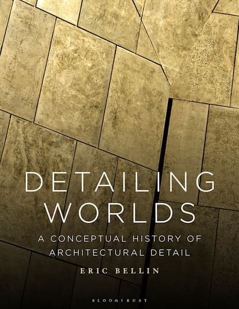 Detailing Worlds: A Conceptual History of Architectural Detail
