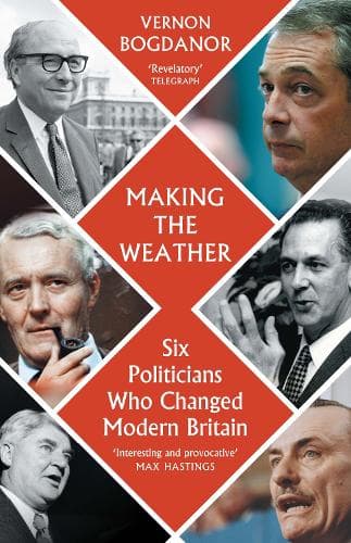 Making the Weather: Six Politicians Who Changed Modern Britain