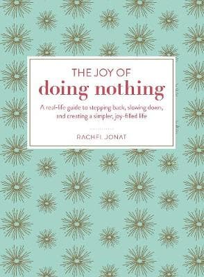 The Joy of Doing Nothing: A Real-Life Guide to Stepping Back, Slowing Down, and Creating a Simpler, Joy-Filled Life