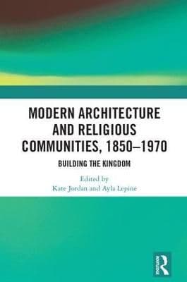 Modern Architecture and Religious Communities, 1850–1970: Building the Kingdom