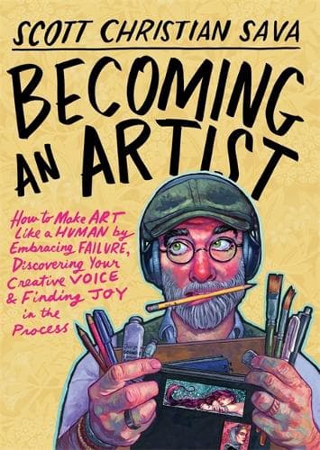 Becoming an Artist: How to Make Art Like a Human by Embracing Failure, Discovering Your Creative Voice and Finding Joy in the Process