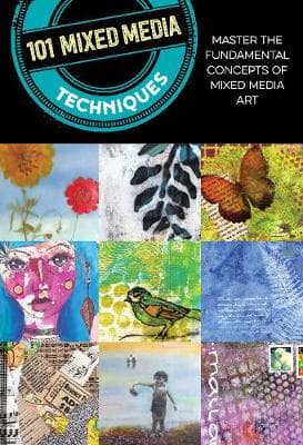 101 Mixed Media Techniques. Master the Fundamental Concepts of Mixed Media Art