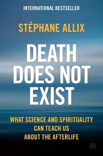 Death Does Not Exist: What Science and Spirituality Can Teach Us About the Afterlife