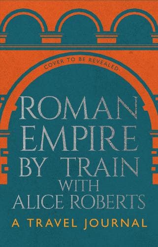 Roman Empire by Train with Alice Roberts: My Travel Diary